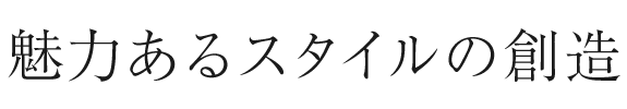 魅力あるスタイルの創造